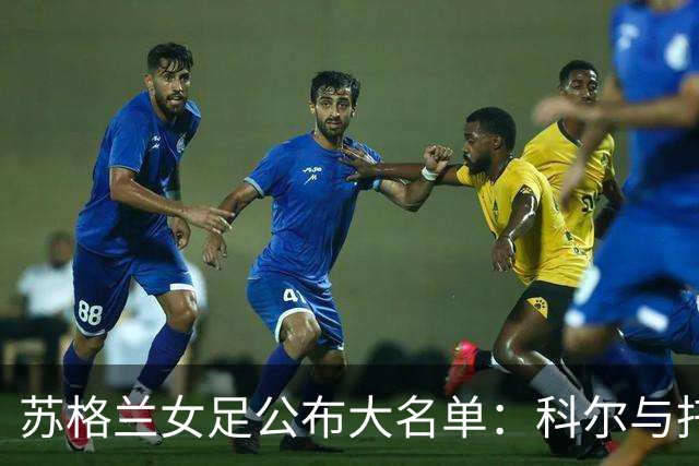 苏格兰女足公布大名单：科尔与托马斯回归，出战世界杯首轮附加赛